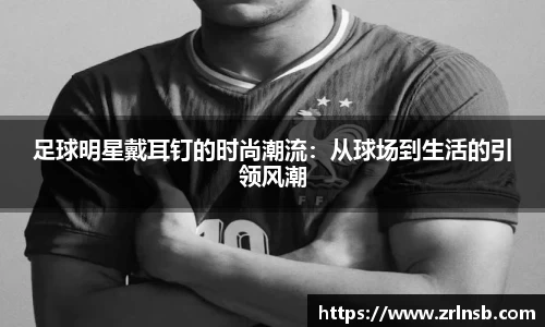 足球明星戴耳钉的时尚潮流：从球场到生活的引领风潮