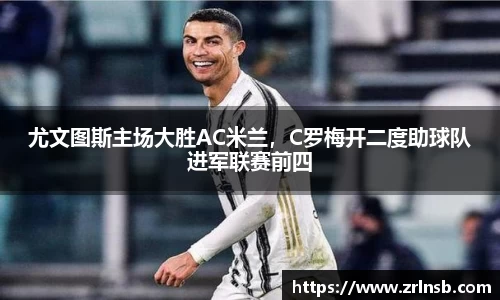 尤文图斯主场大胜AC米兰，C罗梅开二度助球队进军联赛前四