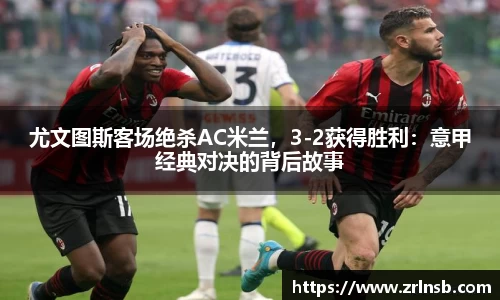 尤文图斯客场绝杀AC米兰，3-2获得胜利：意甲经典对决的背后故事
