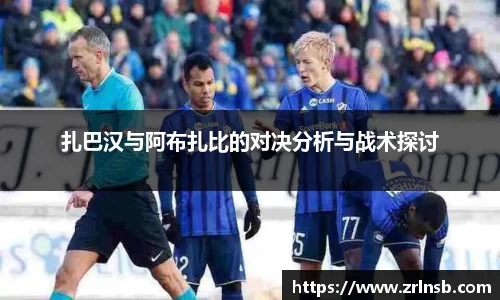 扎巴汉与阿布扎比的对决分析与战术探讨